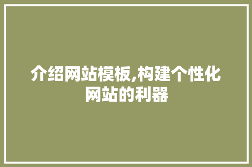 介绍网站模板,构建个性化网站的利器 介绍网站模板,构建个性化网站的利器 百度SEO