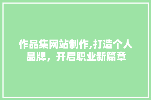 作品集网站制作,打造个人品牌，开启职业新篇章 作品集网站制作,打造个人品牌，开启职业新篇章 搜狗SEO