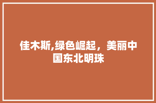 佳木斯,绿色崛起，美丽中国东北明珠 必应SEO