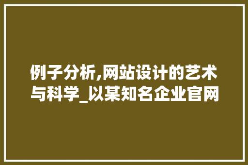 例子分析,网站设计的艺术与科学_以某知名企业官网为例 例子分析,网站设计的艺术与科学_以某知名企业官网为例 百度SEO