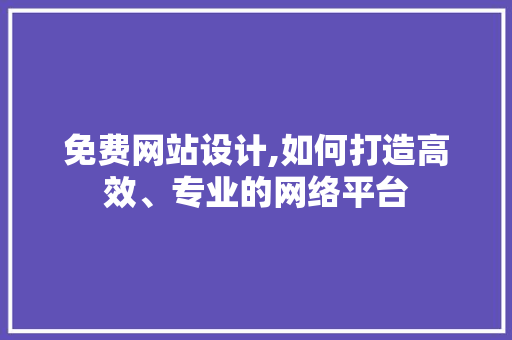 免费网站设计,如何打造高效、专业的网络平台
