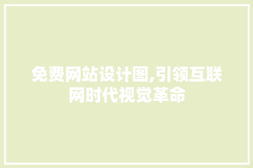 免费网站设计图,引领互联网时代视觉革命 免费网站设计图,引领互联网时代视觉革命 百度SEO