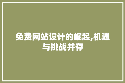 免费网站设计的崛起,机遇与挑战并存 免费网站设计的崛起,机遇与挑战并存 百度SEO