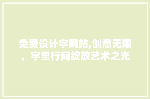 免费设计字网站,创意无限，字里行间绽放艺术之光