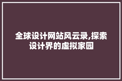 全球设计网站风云录,探索设计界的虚拟家园 全球设计网站风云录,探索设计界的虚拟家园 神马SEO