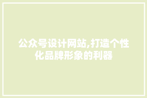 公众号设计网站,打造个性化品牌形象的利器 公众号设计网站,打造个性化品牌形象的利器 必应SEO