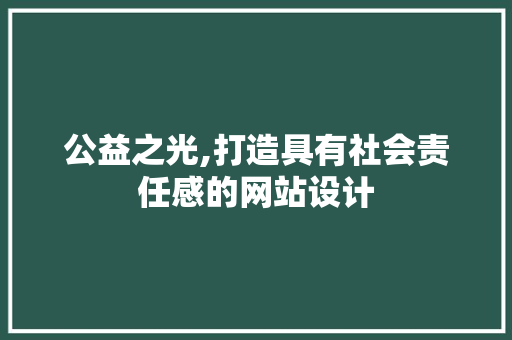 公益之光,打造具有社会责任感的网站设计 公益之光,打造具有社会责任感的网站设计 百度SEO