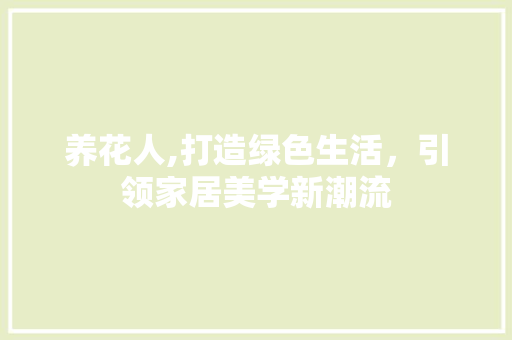 养花人,打造绿色生活，引领家居美学新潮流 养花人,打造绿色生活，引领家居美学新潮流 必应SEO