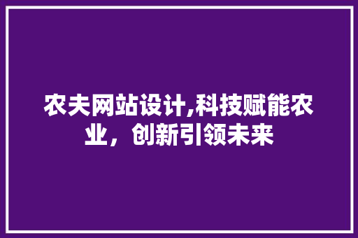 农夫网站设计,科技赋能农业，创新引领未来 农夫网站设计,科技赋能农业，创新引领未来 必应SEO