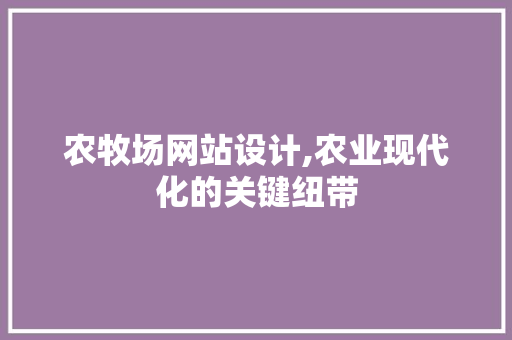 农牧场网站设计,农业现代化的关键纽带 农牧场网站设计,农业现代化的关键纽带 百度SEO