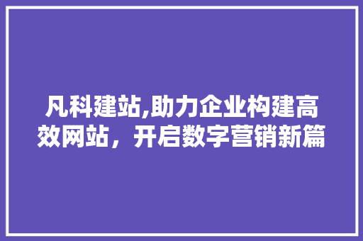 凡科建站,助力企业构建高效网站，开启数字营销新篇章 凡科建站,助力企业构建高效网站，开启数字营销新篇章 百度SEO