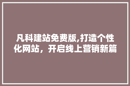 凡科建站免费版,打造个性化网站，开启线上营销新篇章 凡科建站免费版,打造个性化网站，开启线上营销新篇章 GoogleSEO