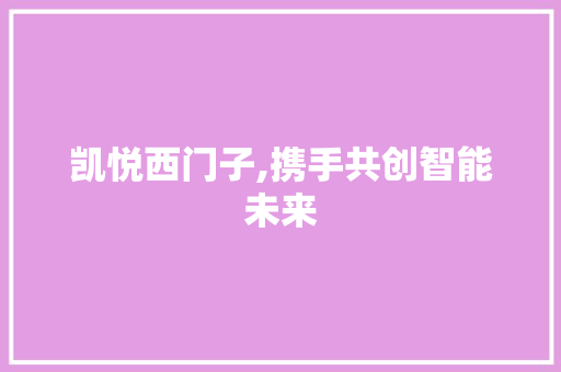 凯悦西门子,携手共创智能未来 凯悦西门子,携手共创智能未来 神马SEO