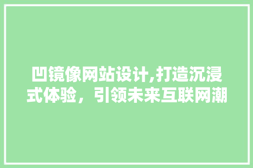 凹镜像网站设计,打造沉浸式体验，引领未来互联网潮流 凹镜像网站设计,打造沉浸式体验，引领未来互联网潮流 神马SEO