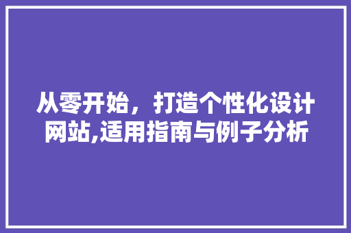 从零开始，打造个性化设计网站,适用指南与例子分析 从零开始，打造个性化设计网站,适用指南与例子分析 神马SEO
