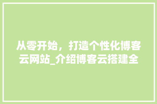 从零开始，打造个性化博客云网站_介绍博客云搭建全攻略 从零开始，打造个性化博客云网站_介绍博客云搭建全攻略 必应SEO
