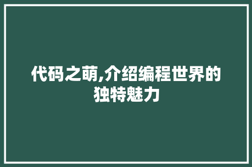 代码之萌,介绍编程世界的独特魅力 代码之萌,介绍编程世界的独特魅力 搜狗SEO