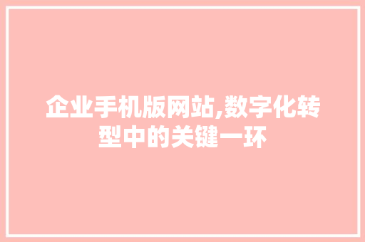 企业手机版网站,数字化转型中的关键一环 企业手机版网站,数字化转型中的关键一环 必应SEO