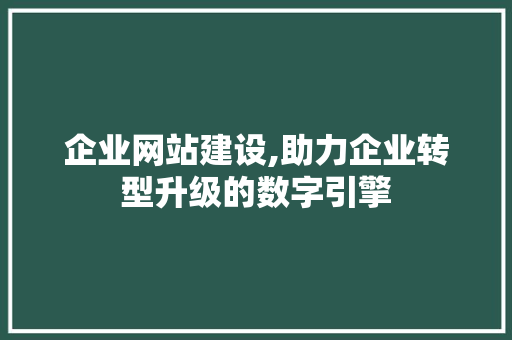 企业网站建设,助力企业转型升级的数字引擎 企业网站建设,助力企业转型升级的数字引擎 搜狗SEO