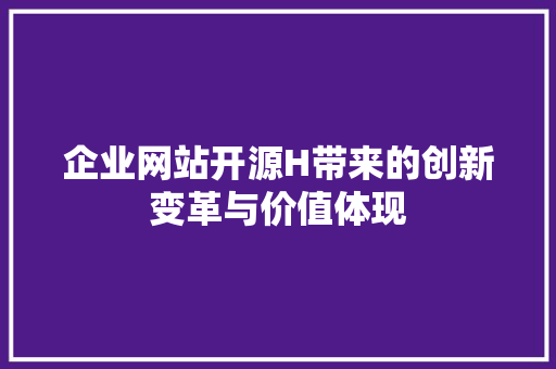 企业网站开源H带来的创新变革与价值体现 企业网站开源H带来的创新变革与价值体现 神马SEO