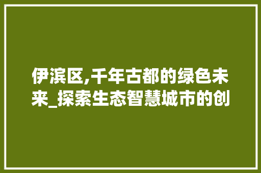 伊滨区,千年古都的绿色未来_探索生态智慧城市的创新发展 伊滨区,千年古都的绿色未来_探索生态智慧城市的创新发展 神马SEO