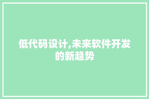 低代码设计,未来软件开发的新趋势 低代码设计,未来软件开发的新趋势 必应SEO