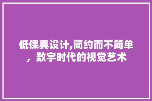 低保真设计,简约而不简单，数字时代的视觉艺术