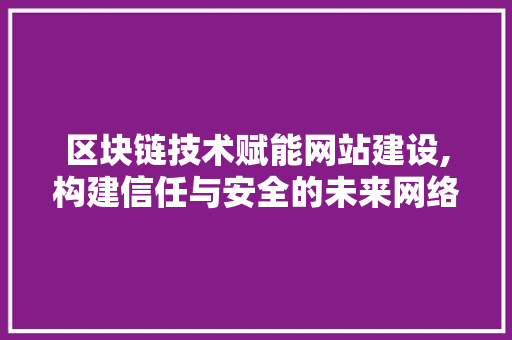 区块链技术赋能网站建设,构建信任与安全的未来网络空间 区块链技术赋能网站建设,构建信任与安全的未来网络空间 百度SEO