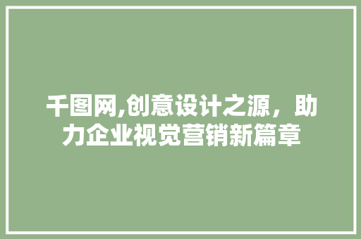 千图网,创意设计之源，助力企业视觉营销新篇章 千图网,创意设计之源，助力企业视觉营销新篇章 必应SEO