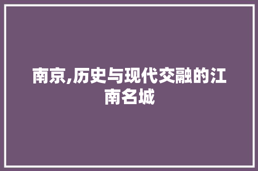 南京,历史与现代交融的江南名城 南京,历史与现代交融的江南名城 搜狗SEO