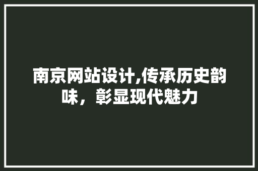 南京网站设计,传承历史韵味，彰显现代魅力 南京网站设计,传承历史韵味，彰显现代魅力 GoogleSEO
