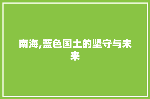 南海,蓝色国土的坚守与未来 南海,蓝色国土的坚守与未来 百度SEO