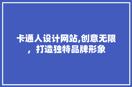 卡通人设计网站,创意无限，打造独特品牌形象 卡通人设计网站,创意无限，打造独特品牌形象 神马SEO