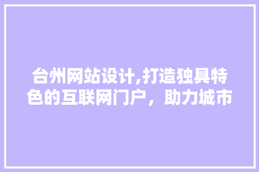 台州网站设计,打造独具特色的互联网门户，助力城市发展 台州网站设计,打造独具特色的互联网门户，助力城市发展 百度SEO