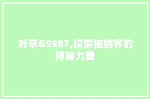 叶草G5987,探索植物界的神秘力量 叶草G5987,探索植物界的神秘力量 神马SEO