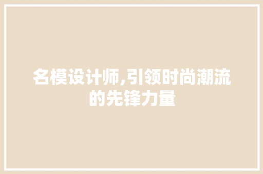 名模设计师,引领时尚潮流的先锋力量 名模设计师,引领时尚潮流的先锋力量 GoogleSEO