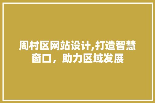 周村区网站设计,打造智慧窗口，助力区域发展 周村区网站设计,打造智慧窗口，助力区域发展 神马SEO