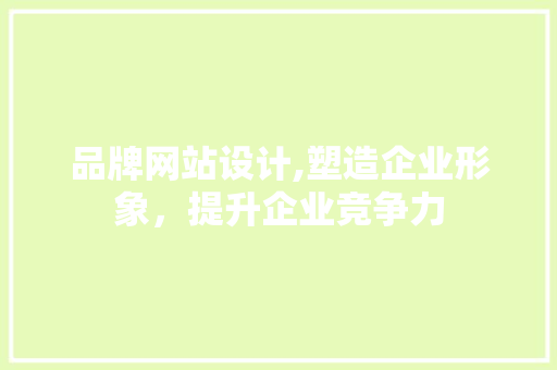 品牌网站设计,塑造企业形象，提升企业竞争力 品牌网站设计,塑造企业形象，提升企业竞争力 百度SEO
