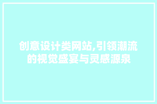创意设计类网站,引领潮流的视觉盛宴与灵感源泉 创意设计类网站,引领潮流的视觉盛宴与灵感源泉 必应SEO