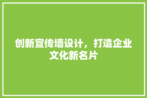创新宣传墙设计，打造企业文化新名片 创新宣传墙设计，打造企业文化新名片 GoogleSEO