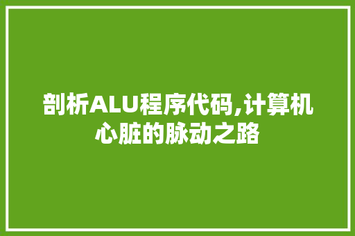 剖析ALU程序代码,计算机心脏的脉动之路 剖析ALU程序代码,计算机心脏的脉动之路 GoogleSEO