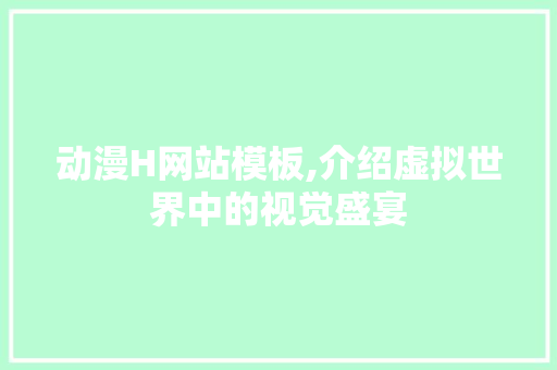 动漫H网站模板,介绍虚拟世界中的视觉盛宴 动漫H网站模板,介绍虚拟世界中的视觉盛宴 搜狗SEO