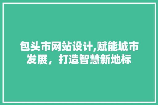 包头市网站设计,赋能城市发展，打造智慧新地标 包头市网站设计,赋能城市发展，打造智慧新地标 搜狗SEO