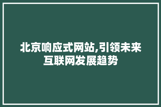 北京响应式网站,引领未来互联网发展趋势 北京响应式网站,引领未来互联网发展趋势 GoogleSEO