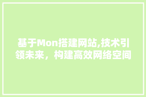 基于Mon搭建网站,技术引领未来，构建高效网络空间 基于Mon搭建网站,技术引领未来，构建高效网络空间 搜狗SEO