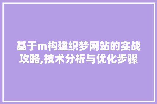 基于m构建织梦网站的实战攻略,技术分析与优化步骤 基于m构建织梦网站的实战攻略,技术分析与优化步骤 搜狗SEO