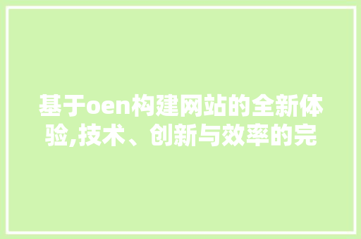 基于oen构建网站的全新体验,技术、创新与效率的完美融合 基于oen构建网站的全新体验,技术、创新与效率的完美融合 搜狗SEO