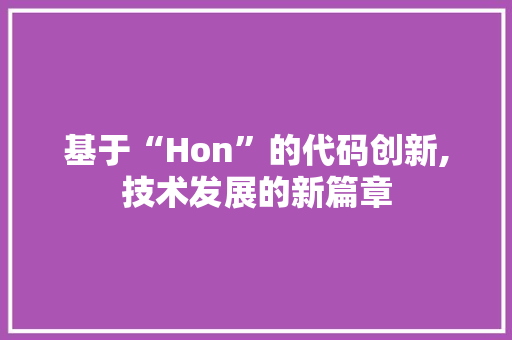 基于“Hon”的代码创新,技术发展的新篇章 基于“Hon”的代码创新,技术发展的新篇章 必应SEO