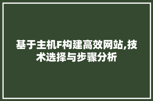 基于主机F构建高效网站,技术选择与步骤分析 基于主机F构建高效网站,技术选择与步骤分析 GoogleSEO