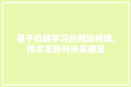 基于机器学习的网站构建,技术革新与未来展望 GoogleSEO